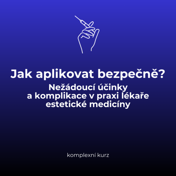 Jak aplikovat bezpečně? Nežádoucí účinky a komplikace v praxi lékaře estetické medicíny - komplexní kurz